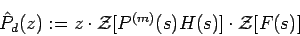 \begin{displaymath}
\hat{P}_{d}(z) := z \cdot {\cal Z}[P^{(m)}(s)H(s)]
\cdot {\cal Z}[F(s)]
\end{displaymath}