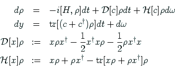 \begin{eqnarray*}
d\rho
&=&
- i[H, \rho]dt
+
{{\cal D}[c]\rho dt + {\cal H}[c]...
...\rho + \rho x^{\dagger} - {\rm tr}[x\rho + \rho x^{\dagger}]\rho
\end{eqnarray*}